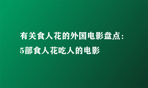 有关食人花的外国电影盘点：5部食人花吃人的电影