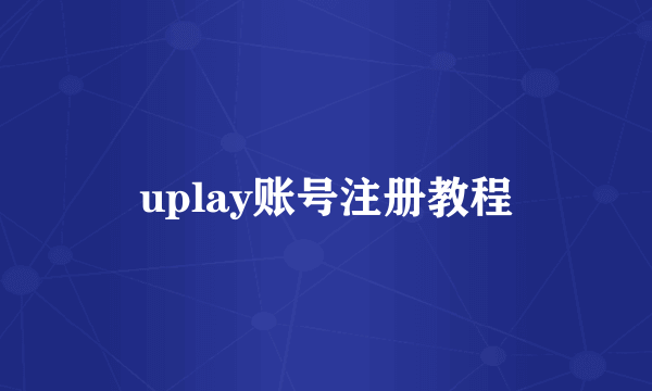 uplay账号注册教程