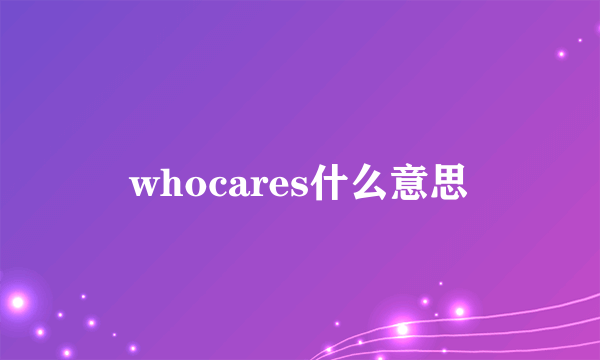 whocares什么意思