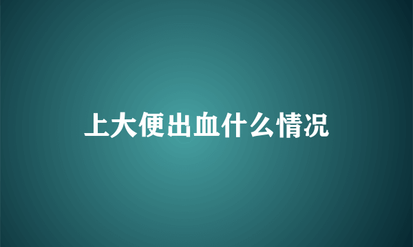 上大便出血什么情况