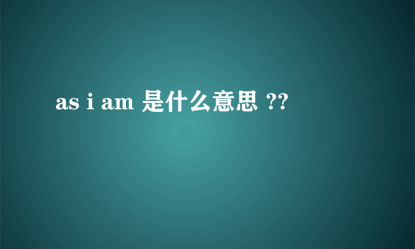 as i am 是什么意思 ??