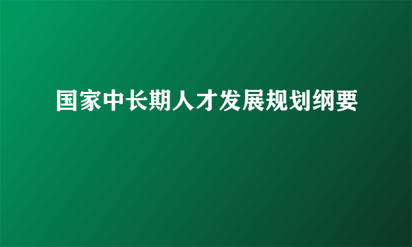 国家中长期人才发展规划纲要