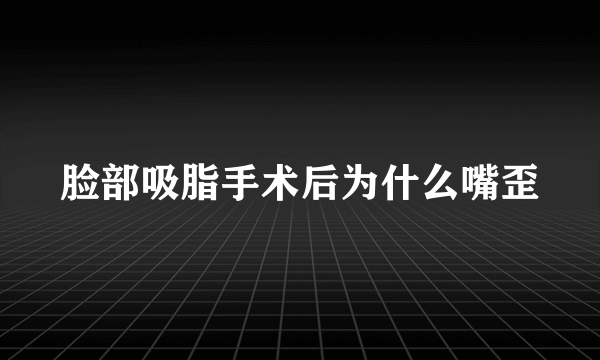 脸部吸脂手术后为什么嘴歪