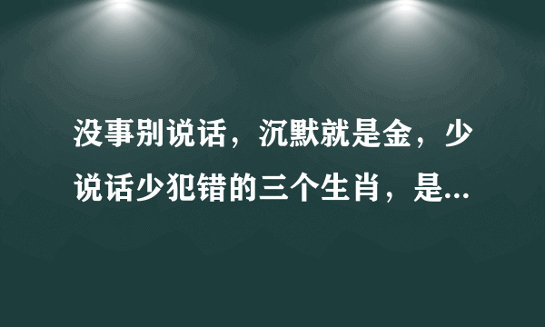 没事别说话，沉默就是金，少说话少犯错的三个生肖，是哪三个生肖？