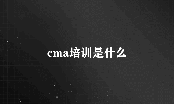 cma培训是什么