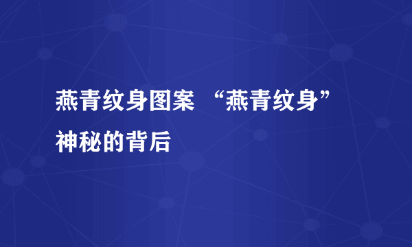 燕青纹身图案 “燕青纹身”神秘的背后 