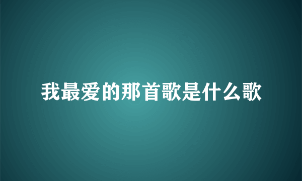 我最爱的那首歌是什么歌