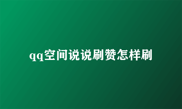 qq空间说说刷赞怎样刷