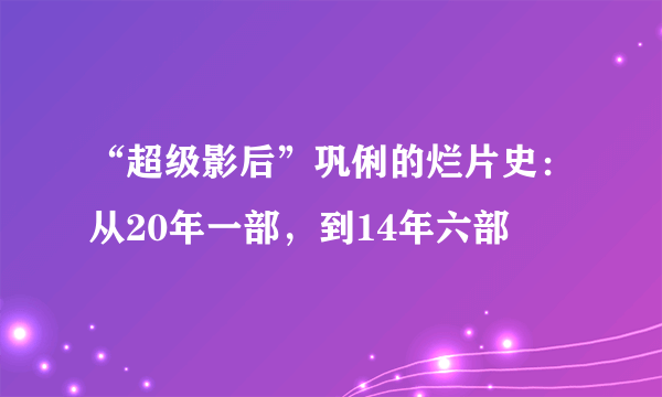 “超级影后”巩俐的烂片史：从20年一部，到14年六部