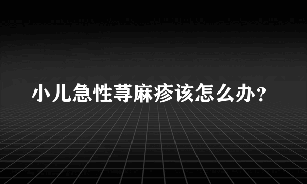 小儿急性荨麻疹该怎么办？