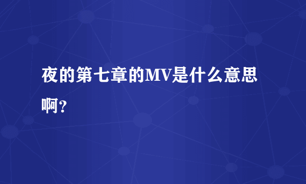 夜的第七章的MV是什么意思啊？