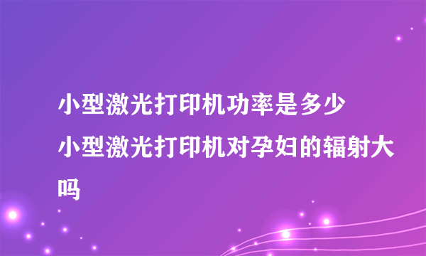 小型激光打印机功率是多少 小型激光打印机对孕妇的辐射大吗