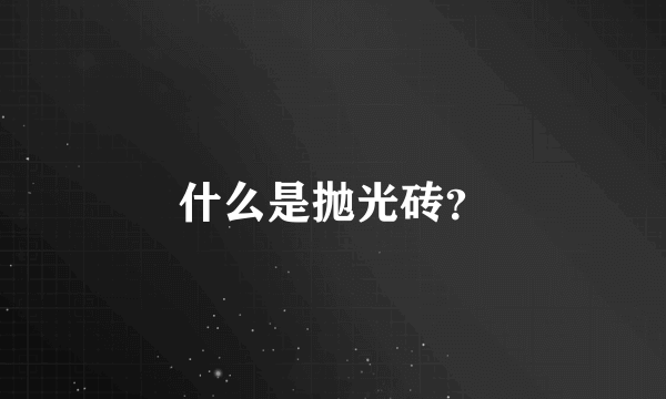 什么是抛光砖？