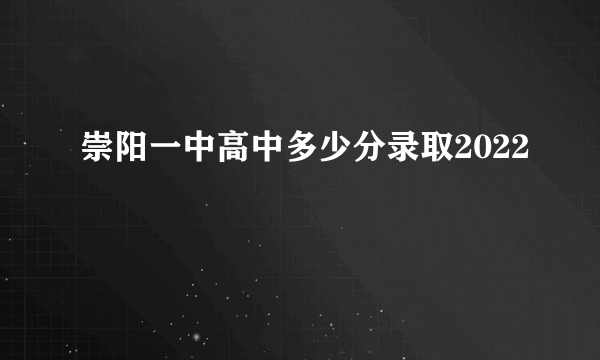 崇阳一中高中多少分录取2022