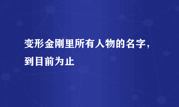 变形金刚里所有人物的名字，到目前为止