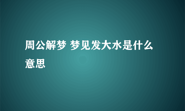 周公解梦 梦见发大水是什么意思