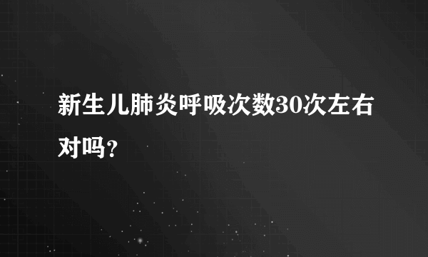 新生儿肺炎呼吸次数30次左右对吗？