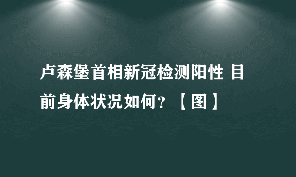 卢森堡首相新冠检测阳性 目前身体状况如何？【图】