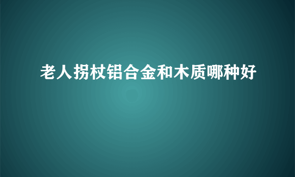 老人拐杖铝合金和木质哪种好