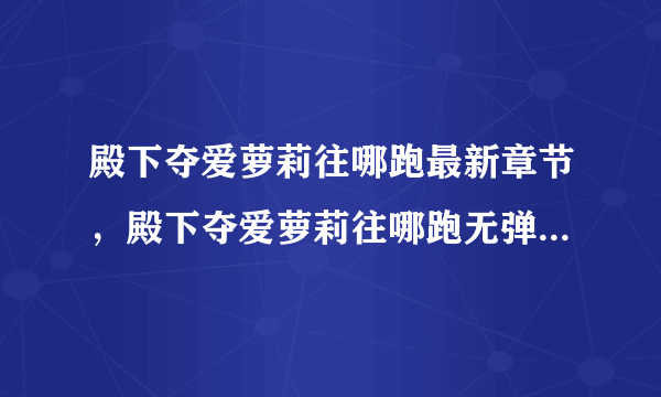 殿下夺爱萝莉往哪跑最新章节，殿下夺爱萝莉往哪跑无弹窗广告？