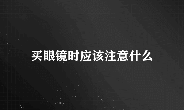 买眼镜时应该注意什么