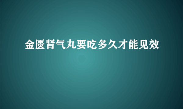 金匮肾气丸要吃多久才能见效