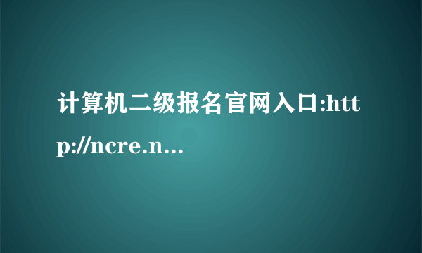 计算机二级报名官网入口:http://ncre.neea.edu.cn/