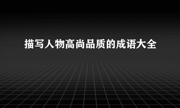 描写人物高尚品质的成语大全