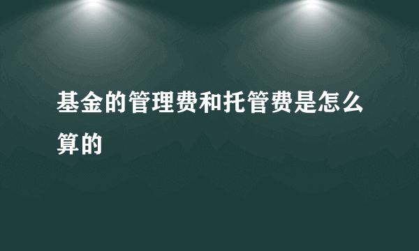 基金的管理费和托管费是怎么算的