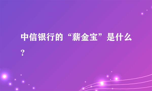 中信银行的“薪金宝”是什么？