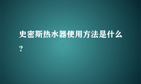 史密斯热水器使用方法是什么？