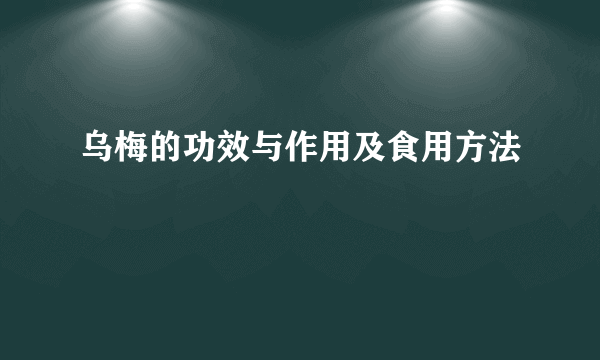 乌梅的功效与作用及食用方法