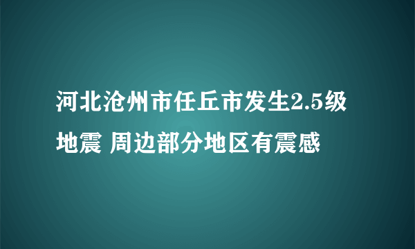 河北沧州市任丘市发生2.5级地震 周边部分地区有震感