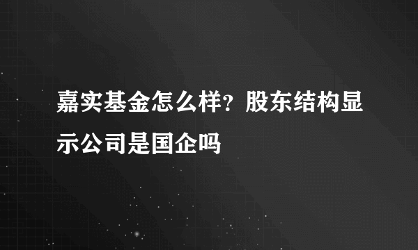 嘉实基金怎么样？股东结构显示公司是国企吗