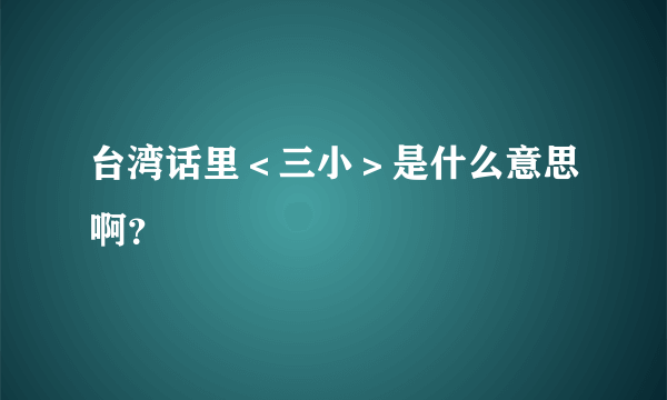 台湾话里＜三小＞是什么意思啊？