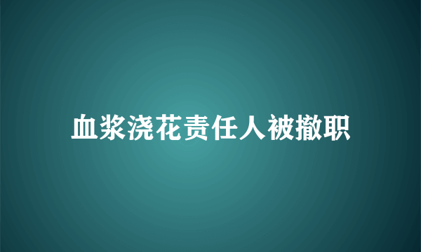 血浆浇花责任人被撤职