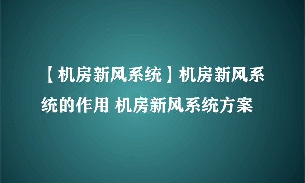 【机房新风系统】机房新风系统的作用 机房新风系统方案