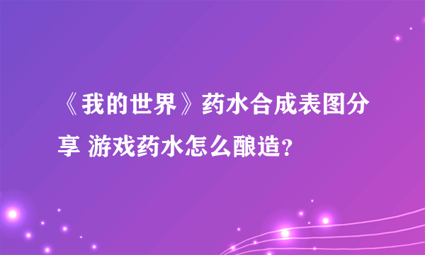 《我的世界》药水合成表图分享 游戏药水怎么酿造？