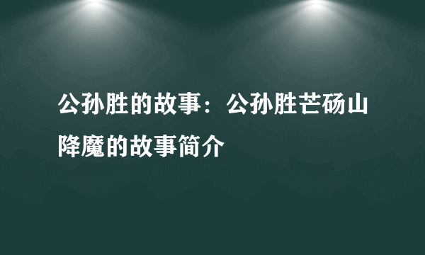 公孙胜的故事：公孙胜芒砀山降魔的故事简介