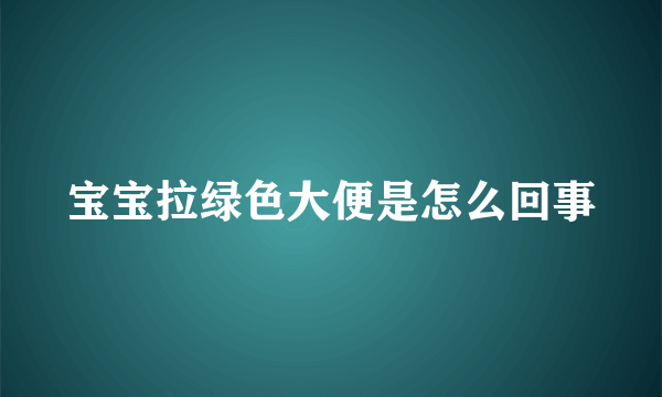 宝宝拉绿色大便是怎么回事