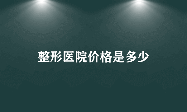 整形医院价格是多少