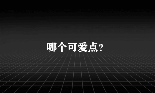 哪个可爱点？