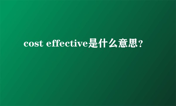 cost effective是什么意思？