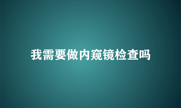 我需要做内窥镜检查吗