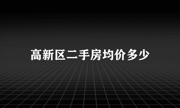 高新区二手房均价多少