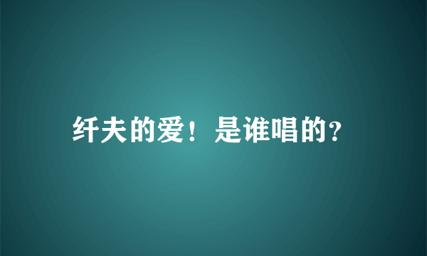 纤夫的爱！是谁唱的？