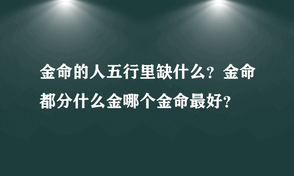 金命的人五行里缺什么？金命都分什么金哪个金命最好？