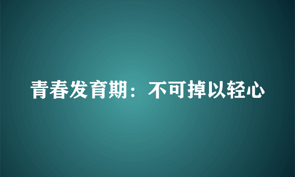 青春发育期：不可掉以轻心