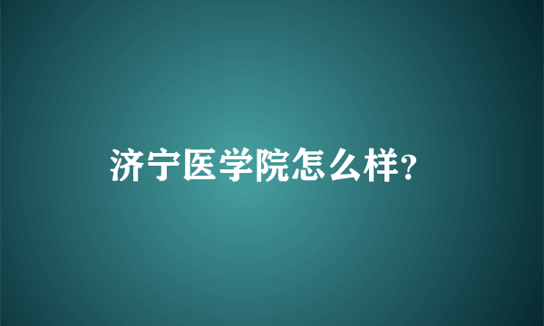 济宁医学院怎么样？