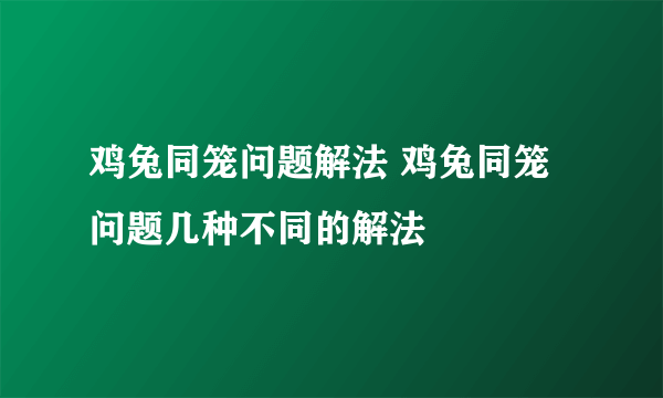 鸡兔同笼问题解法 鸡兔同笼问题几种不同的解法